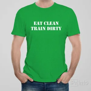 Eat clean. Train dirty. - T-shirt